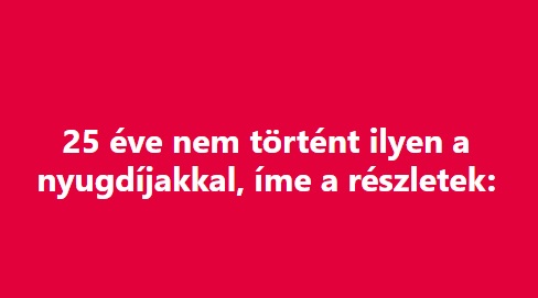 25 éve nem történt ilyen a nyugdíjakkal, íme a részletek