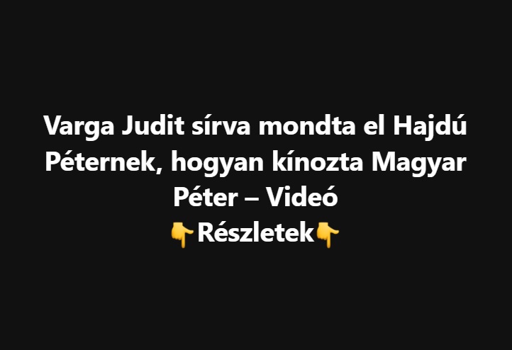 Varga Judit sírva mondta el Hajdú Péternek, hogyan kínozta Magyar Péter – Videó