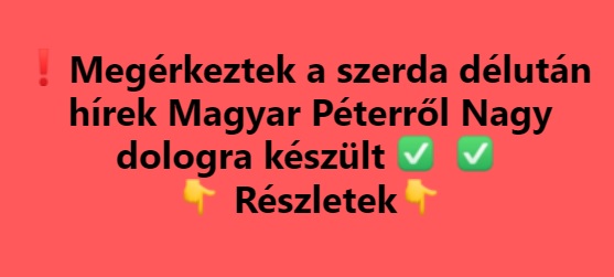 Megérkeztek a szerda délután hírek Magyar Péterről Nagy dologra készült