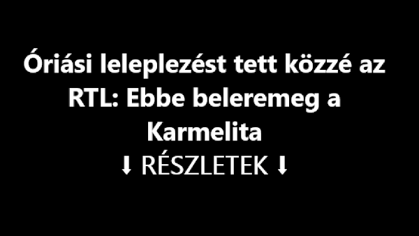 Óriási leleplezést tett közzé az RTL: Ebbe beleremeg a Karmelita