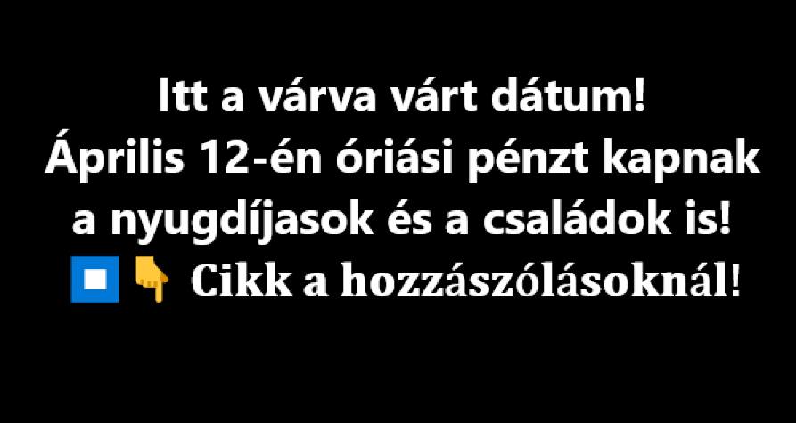 Itt a várva várt dátum! Április 12-én óriási pénzt kapnak a nyugdíjasok és a családok is!