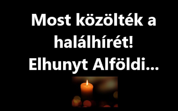 Most közölték a halálhírét! Elhunyt Alföldi…