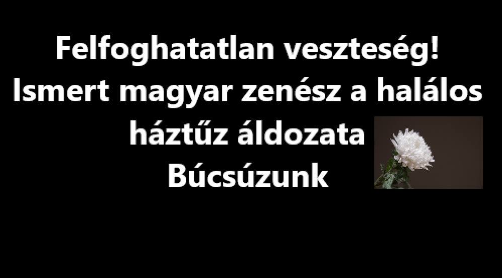 Felfoghatatlan veszteség! Ismert magyar zenész a halálos háztűz áldozata – Búcsúzunk