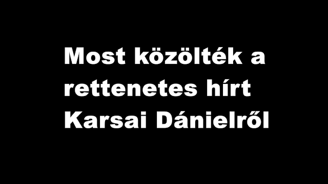 Összeroppant az ország! Ebben a percben közölték a tragikus hírt Karsai Dánielről 